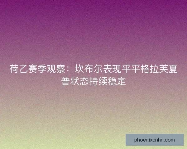 荷乙赛季观察：坎布尔表现平平格拉芙夏普状态持续稳定