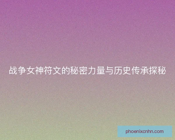 战争女神符文的秘密力量与历史传承探秘