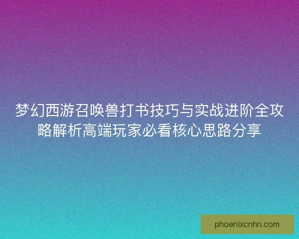 梦幻西游召唤兽打书技巧与实战进阶全攻略解析高端玩家必看核心思路分享