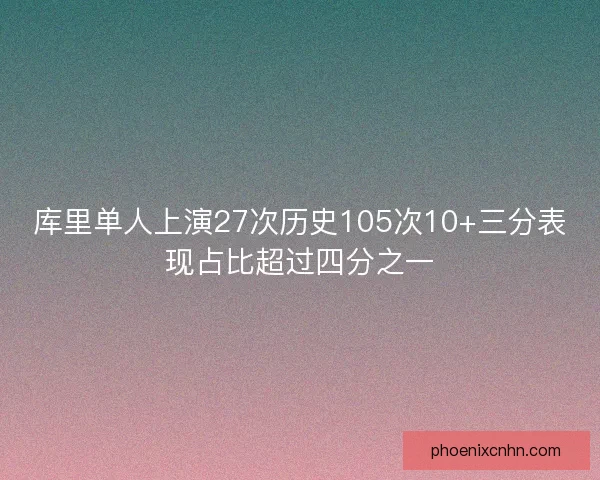 库里单人上演27次历史105次10+三分表现占比超过四分之一