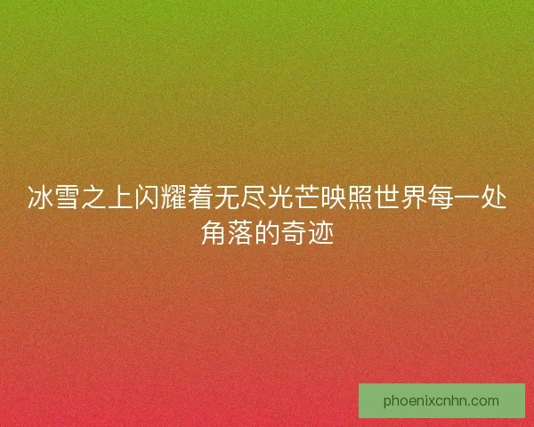冰雪之上闪耀着无尽光芒映照世界每一处角落的奇迹