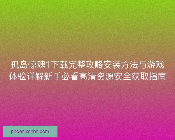 孤岛惊魂1下载完整攻略安装方法与游戏体验详解新手必看高清资源安全获取指南