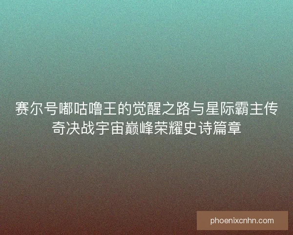 赛尔号嘟咕噜王的觉醒之路与星际霸主传奇决战宇宙巅峰荣耀史诗篇章