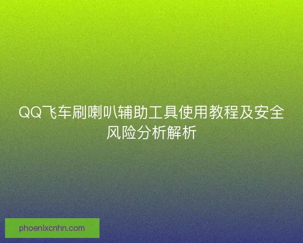 QQ飞车刷喇叭辅助工具使用教程及安全风险分析解析