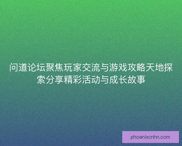 问道论坛聚焦玩家交流与游戏攻略天地探索分享精彩活动与成长故事