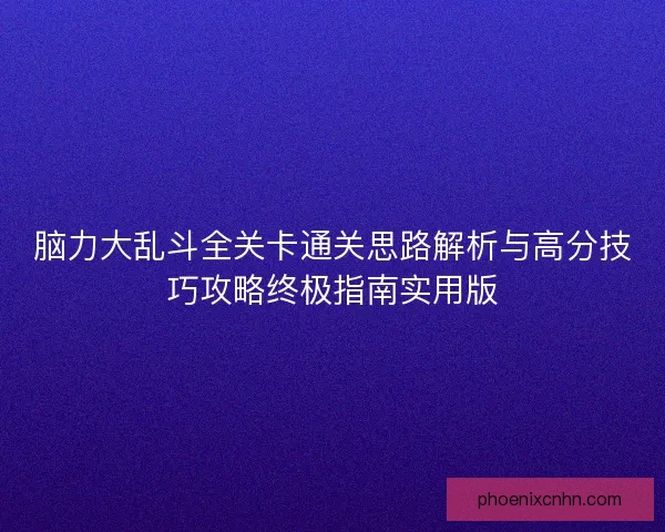 脑力大乱斗全关卡通关思路解析与高分技巧攻略终极指南实用版