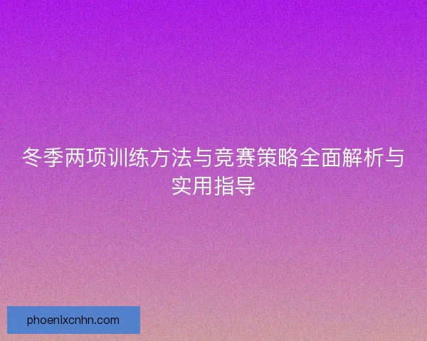 冬季两项训练方法与竞赛策略全面解析与实用指导