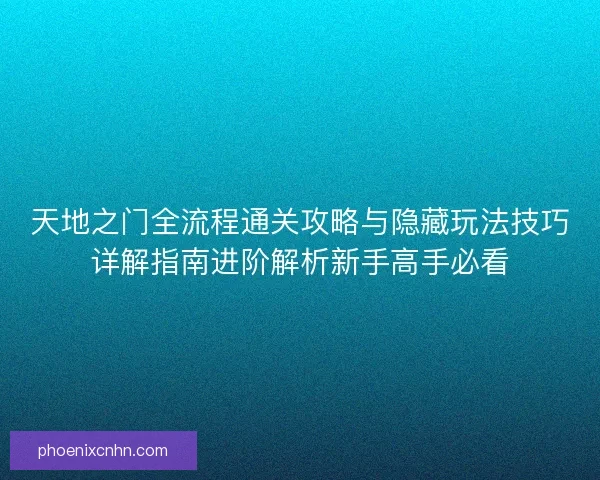 天地之门全流程通关攻略与隐藏玩法技巧详解指南进阶解析新手高手必看