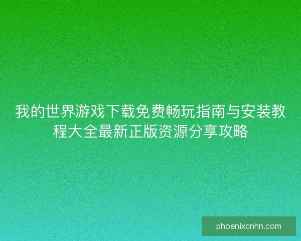 我的世界游戏下载免费畅玩指南与安装教程大全最新正版资源分享攻略